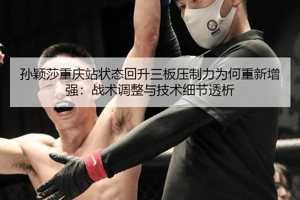 孙颖莎重庆站状态回升三板压制力为何重新增强：战术调整与技术细节透析