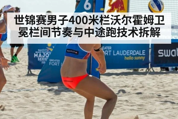 世锦赛男子400米栏沃尔霍姆卫冕栏间节奏与中途跑技术拆解