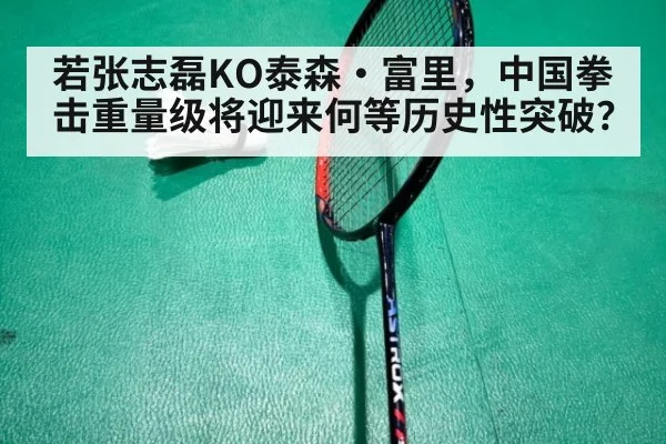 若张志磊KO泰森·富里，中国拳击重量级将迎来何等历史性突破？