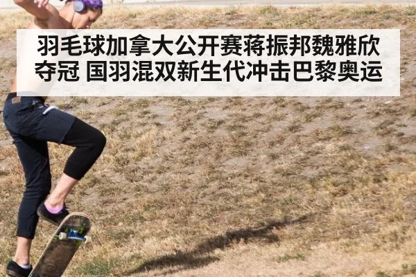 羽毛球加拿大公开赛蒋振邦魏雅欣夺冠 国羽混双新生代冲击巴黎奥运