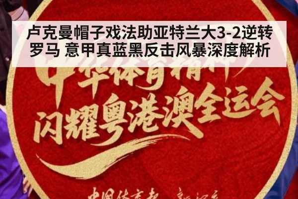卢克曼帽子戏法助亚特兰大3-2逆转罗马 意甲真蓝黑反击风暴深度解析