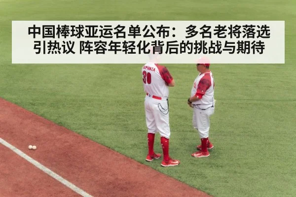 中国棒球亚运名单公布：多名老将落选引热议 阵容年轻化背后的挑战与期待