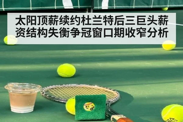 太阳顶薪续约杜兰特后三巨头薪资结构失衡争冠窗口期收窄分析