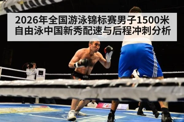 2026年全国游泳锦标赛男子1500米自由泳中国新秀配速与后程冲刺分析