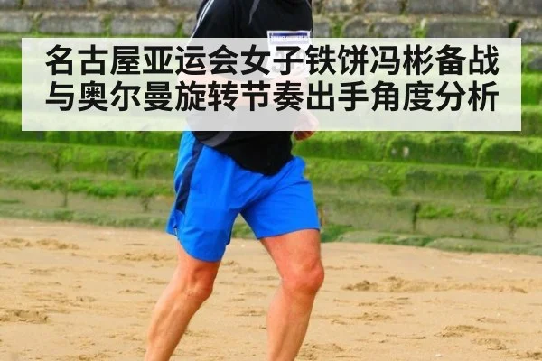 名古屋亚运会女子铁饼冯彬备战与奥尔曼旋转节奏出手角度分析