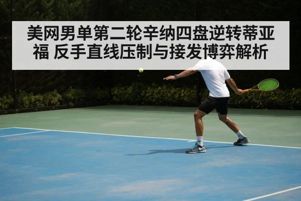 美网男单第二轮辛纳四盘逆转蒂亚福 反手直线压制与接发博弈解析